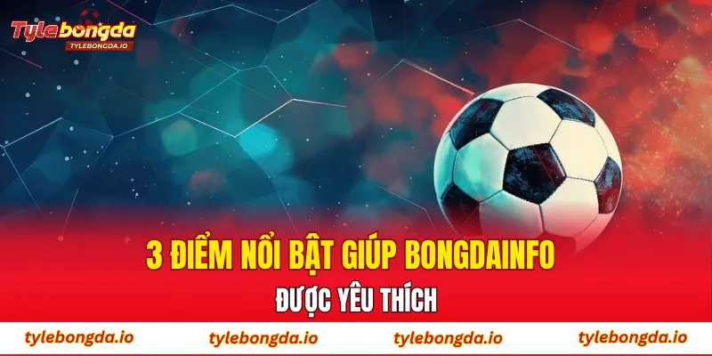 3 điểm nổi bật giúp Bongdainfo được yêu thích
