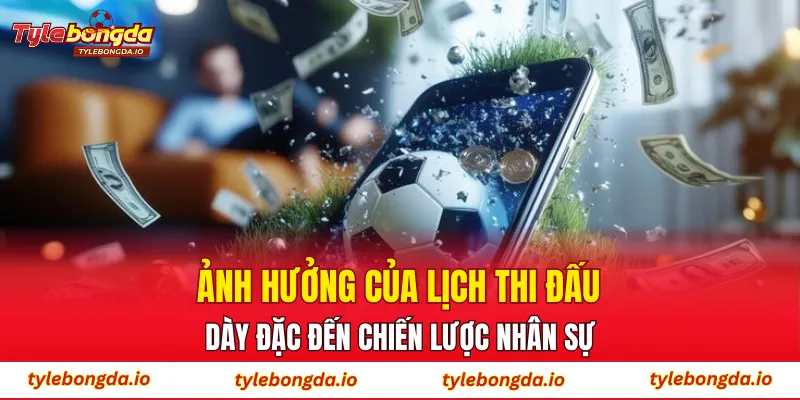 Ảnh hưởng của lịch thi đấu dày đặc đến chiến lược nhân sự