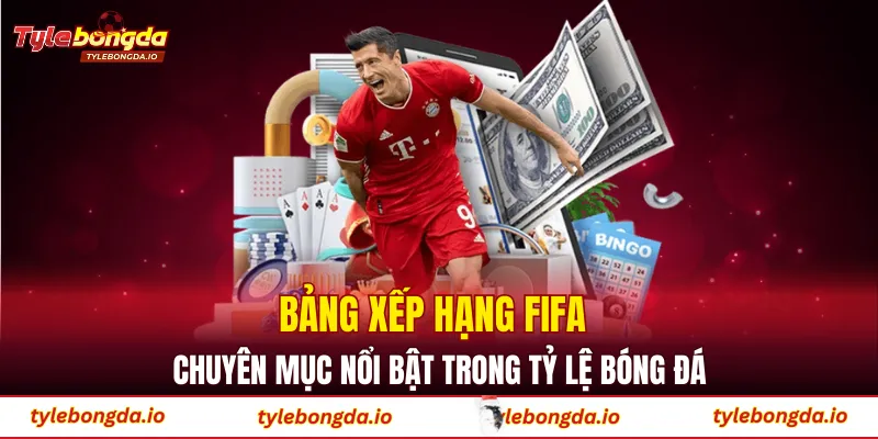 Bảng xếp hạng FIFA – chuyên mục nổi bật trong tỷ lệ bóng đá