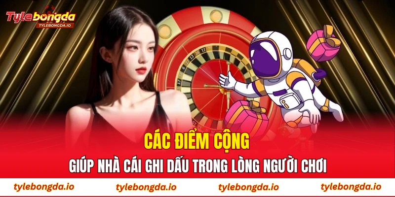 Các điểm cộng giúp nhà cái ghi dấu trong lòng người chơi