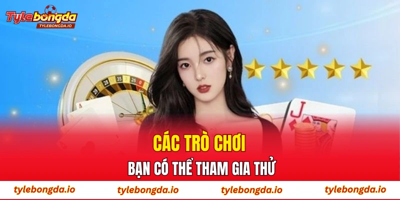 Các trò chơi bạn có thể tham gia thử