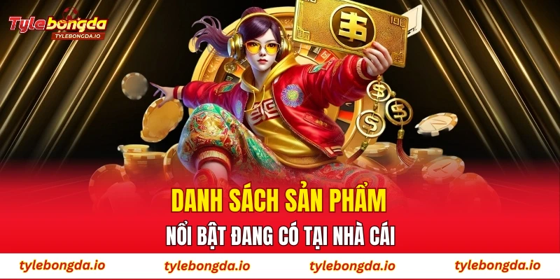 Danh sách sản phẩm nổi bật đang có tại nhà cái 