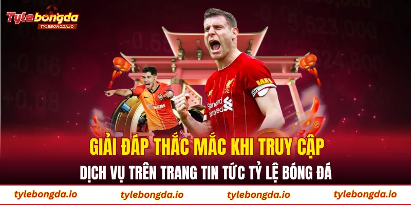 Giải đáp thắc mắc khi truy cập dịch vụ trên trang tin tức tỷ lệ bóng đá