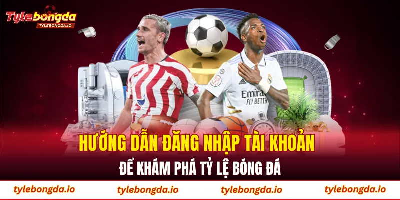 Hướng dẫn đăng nhập tài khoản để khám phá tỷ lệ bóng đá