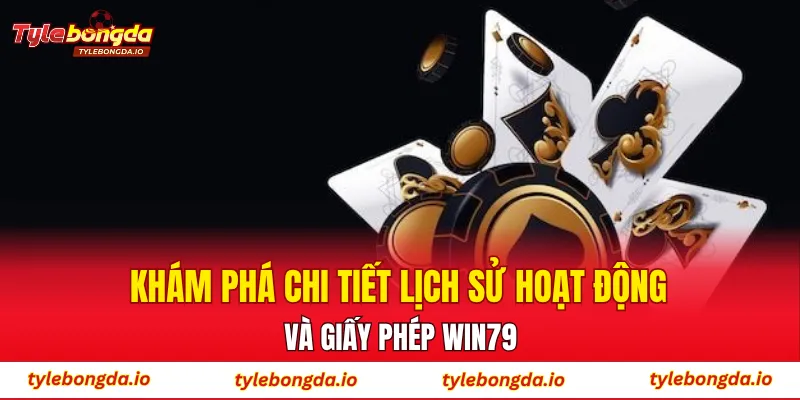 Khám phá chi tiết lịch sử hoạt động và giấy phép WIN79