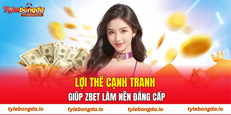 Lợi thế cạnh tranh giúp ZBET làm nên đẳng cấp