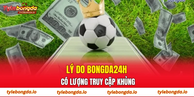 Lý do bongda24h có lượng truy cập khủng