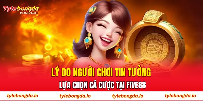 Lý do người chơi tin tưởng lựa chọn cá cược tại FIVE88