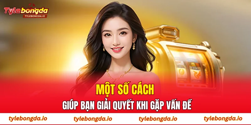 Một số cách giúp bạn giải quyết khi gặp vấn đề