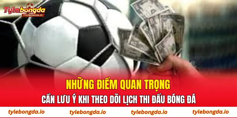 Những điểm quan trọng cần lưu ý khi theo dõi lịch thi đấu bóng đá