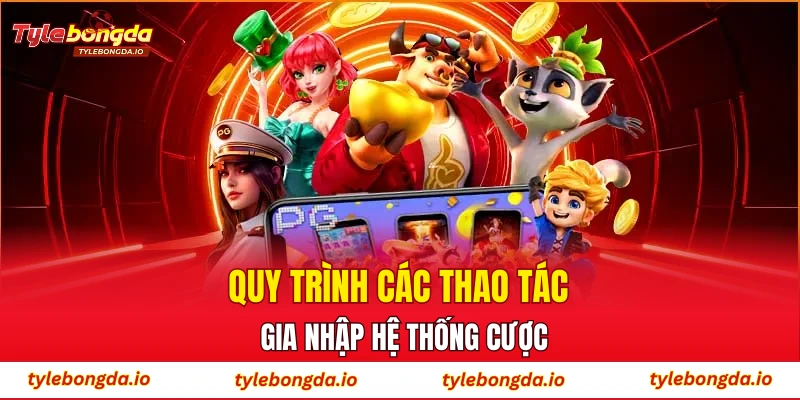 Quy trình các thao tác gia nhập hệ thống cược