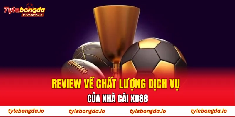 Review về chất lượng dịch vụ của nhà cái XO88