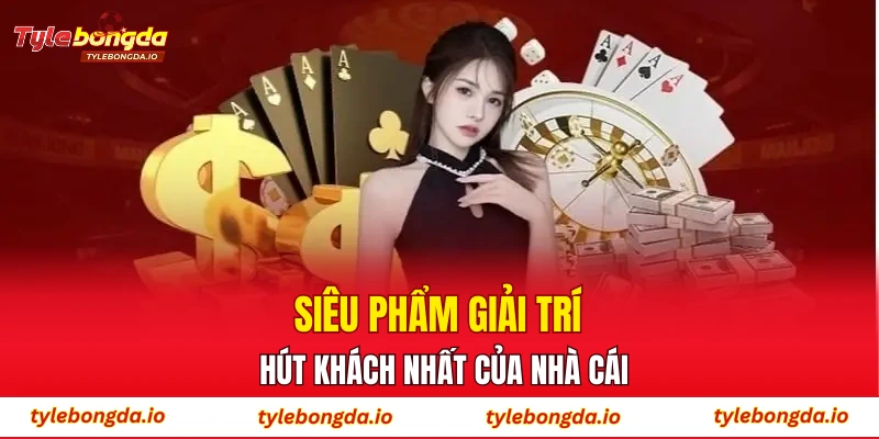 Siêu phẩm giải trí hút khách nhất của nhà cái