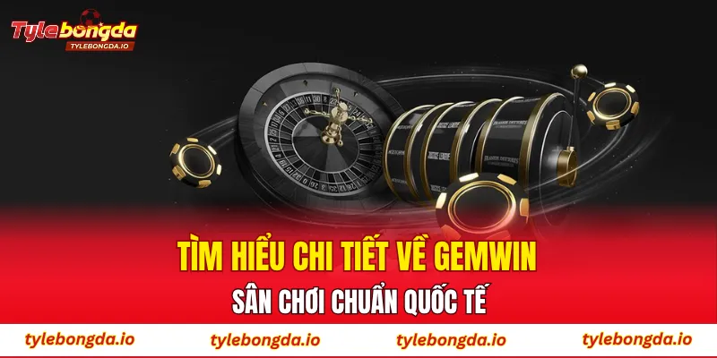 Tìm hiểu chi tiết về GEMWIN, sân chơi chuẩn quốc tế
