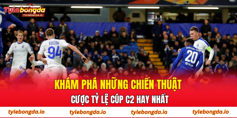 Khám phá những chiến thuật cược tỷ lệ cúp C2 hay nhất