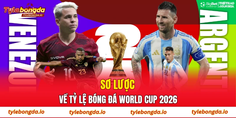 sơ lược về tỷ lệ bóng đá world cup 2026
