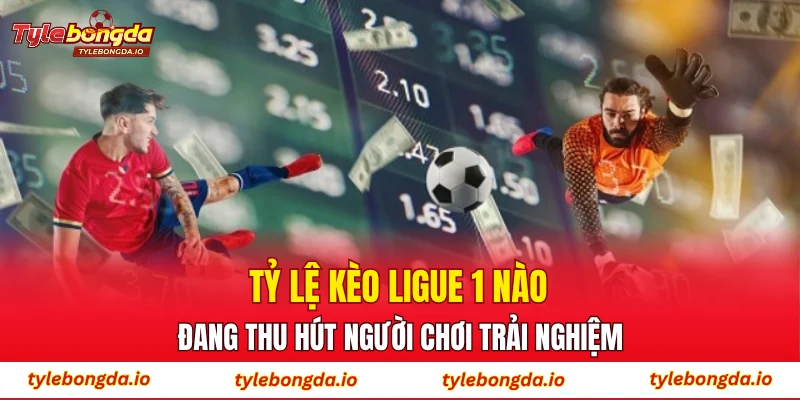 Tỷ lệ kèo Ligue 1 nào đang thu hút người chơi trải nghiệm